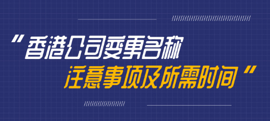 变更香港公司名称需要多久，有哪些注意事项呢？